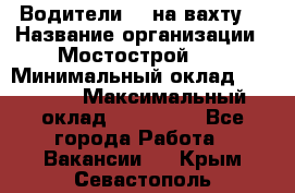 Водители BC на вахту. › Название организации ­ Мостострой 17 › Минимальный оклад ­ 87 000 › Максимальный оклад ­ 123 000 - Все города Работа » Вакансии   . Крым,Севастополь